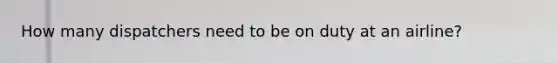 How many dispatchers need to be on duty at an airline?