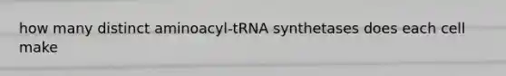 how many distinct aminoacyl-tRNA synthetases does each cell make