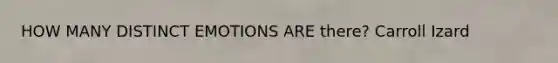 HOW MANY DISTINCT EMOTIONS ARE there? Carroll Izard