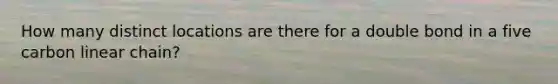 How many distinct locations are there for a double bond in a five carbon linear chain?