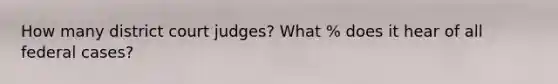 How many district court judges? What % does it hear of all federal cases?