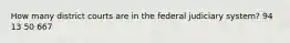 How many district courts are in the federal judiciary system? 94 13 50 667
