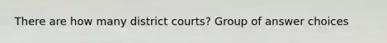 There are how many district courts? Group of answer choices