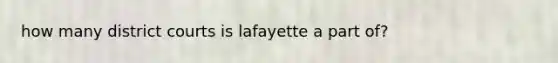 how many district courts is lafayette a part of?