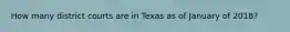 How many district courts are in Texas as of January of 2018?