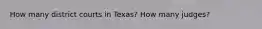 How many district courts in Texas? How many judges?