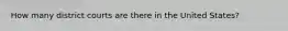 How many district courts are there in the United States?