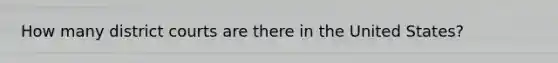 How many district courts are there in the United States?