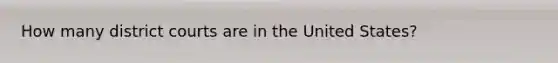 How many district courts are in the United States?