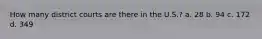 How many district courts are there in the U.S.? a. 28 b. 94 c. 172 d. 349