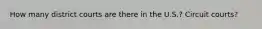 How many district courts are there in the U.S.? Circuit courts?