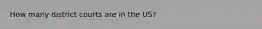 How many district courts are in the US?