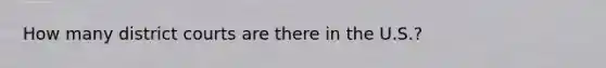How many district courts are there in the U.S.?