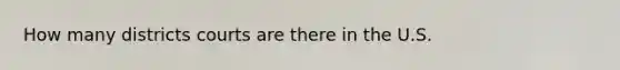 How many districts courts are there in the U.S.