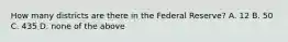 How many districts are there in the Federal Reserve? A. 12 B. 50 C. 435 D. none of the above