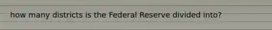 how many districts is the Federal Reserve divided into?