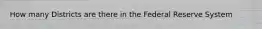 How many Districts are there in the Federal Reserve System