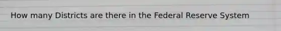 How many Districts are there in the Federal Reserve System