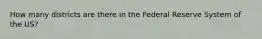 How many districts are there in the Federal Reserve System of the US?