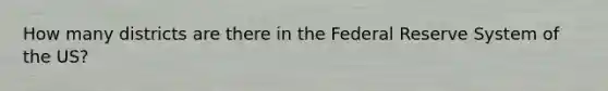 How many districts are there in the Federal Reserve System of the US?