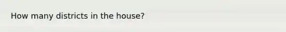 How many districts in the house?