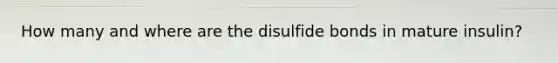 How many and where are the disulfide bonds in mature insulin?