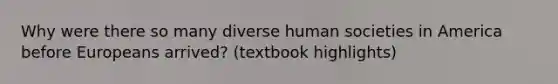 Why were there so many diverse human societies in America before Europeans arrived? (textbook highlights)