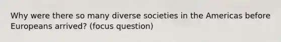 Why were there so many diverse societies in the Americas before Europeans arrived? (focus question)