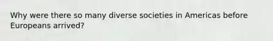 Why were there so many diverse societies in Americas before Europeans arrived?