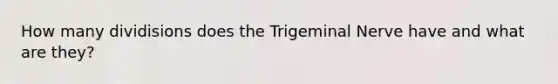 How many dividisions does the Trigeminal Nerve have and what are they?