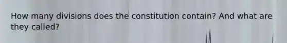 How many divisions does the constitution contain? And what are they called?