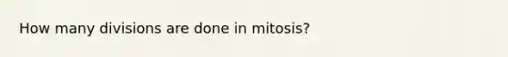 How many divisions are done in mitosis?