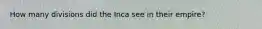 How many divisions did the Inca see in their empire?