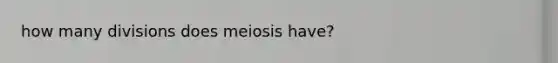 how many divisions does meiosis have?