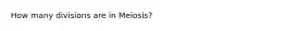 How many divisions are in Meiosis?