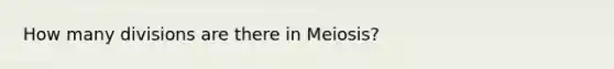 How many divisions are there in Meiosis?