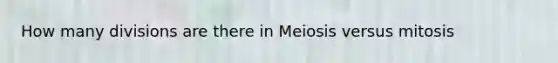 How many divisions are there in Meiosis versus mitosis