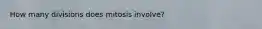 How many divisions does mitosis involve?