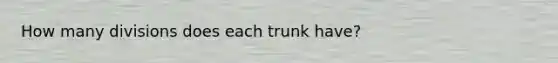 How many divisions does each trunk have?