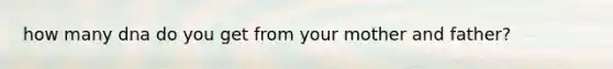 how many dna do you get from your mother and father?