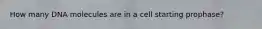 How many DNA molecules are in a cell starting prophase?