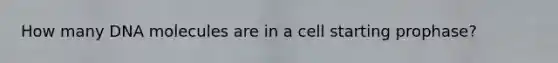 How many DNA molecules are in a cell starting prophase?