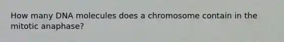 How many DNA molecules does a chromosome contain in the mitotic anaphase?