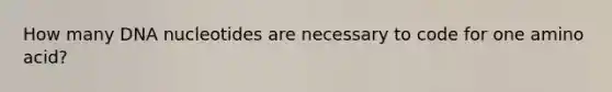 How many DNA nucleotides are necessary to code for one amino acid?