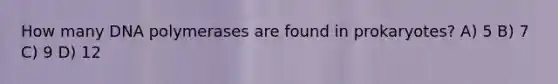 How many DNA polymerases are found in prokaryotes? A) 5 B) 7 C) 9 D) 12