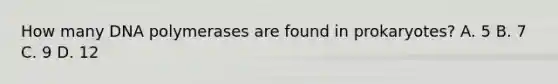 How many DNA polymerases are found in prokaryotes? A. 5 B. 7 C. 9 D. 12