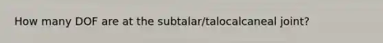 How many DOF are at the subtalar/talocalcaneal joint?