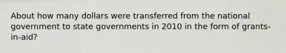 About how many dollars were transferred from the national government to state governments in 2010 in the form of grants-in-aid?