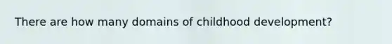 There are how many domains of childhood development?