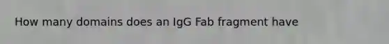 How many domains does an IgG Fab fragment have